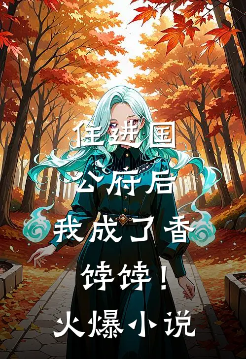 住进国公府后,我成了香饽饽!火爆