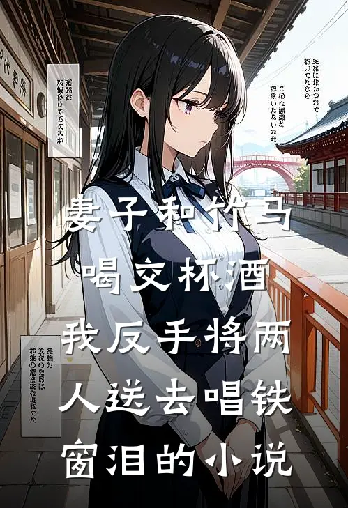 妻子和竹马喝交杯酒，我反手将两人送去唱铁窗泪的小说