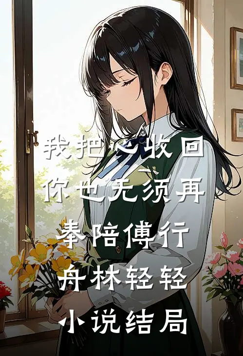 我把心收回，你也无须再奉陪傅行舟林轻轻小说结局