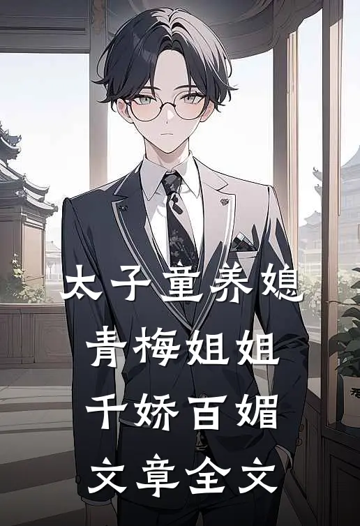 太子童养媳,青梅姐姐千娇百媚文章全文在线阅读