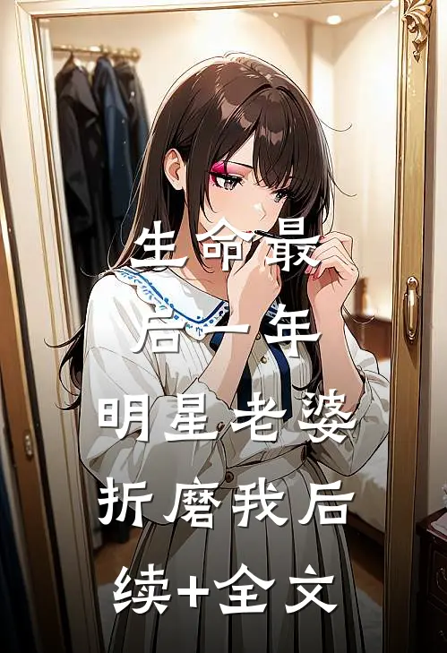 生命最后一年，明星老婆折磨我后续+全文