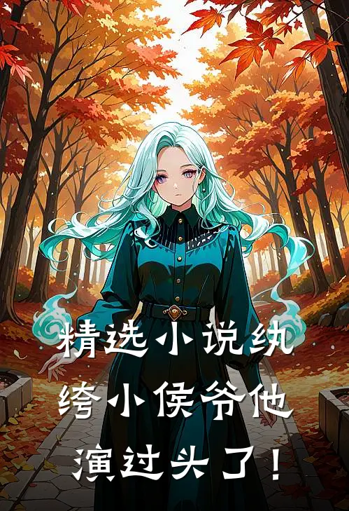 精选小说纨绔小侯爷他演过头了！