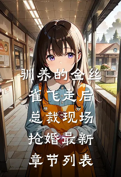 驯养的金丝雀飞走后，总裁现场抢婚最新章节列表