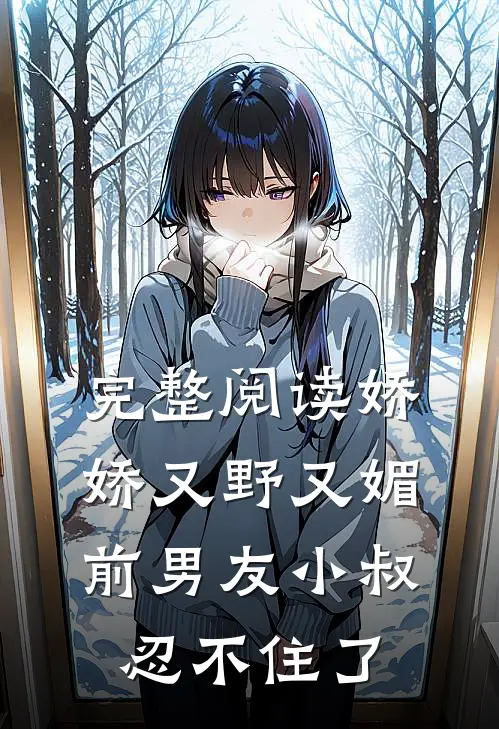 完整阅读娇娇又野又媚，前男友小叔忍不住了