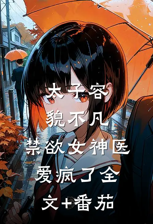 太子容貌不凡，禁欲女神医爱疯了全文+番茄