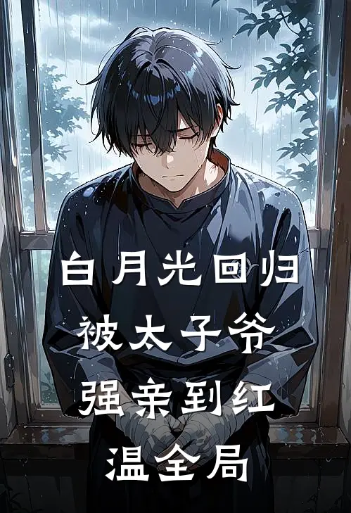 白月光回归，被太子爷强亲到红温全局