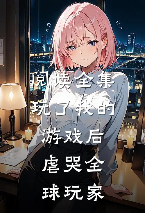 阅读全集玩了我的游戏后，虐哭全球玩家