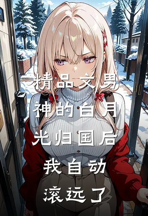 精品文男神的白月光归国后，我自动滚远了