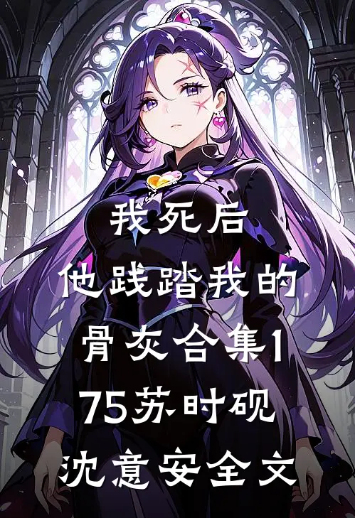 我死后，他践踏我的骨灰合集175苏时砚沈意安全文