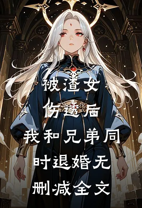 被渣女伤透后，我和兄弟同时退婚无删减全文