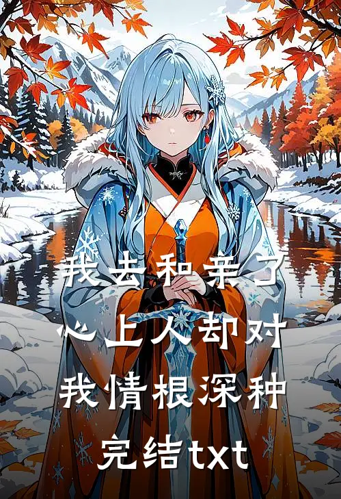 我去和亲了，心上人却对我情根深种完结txt