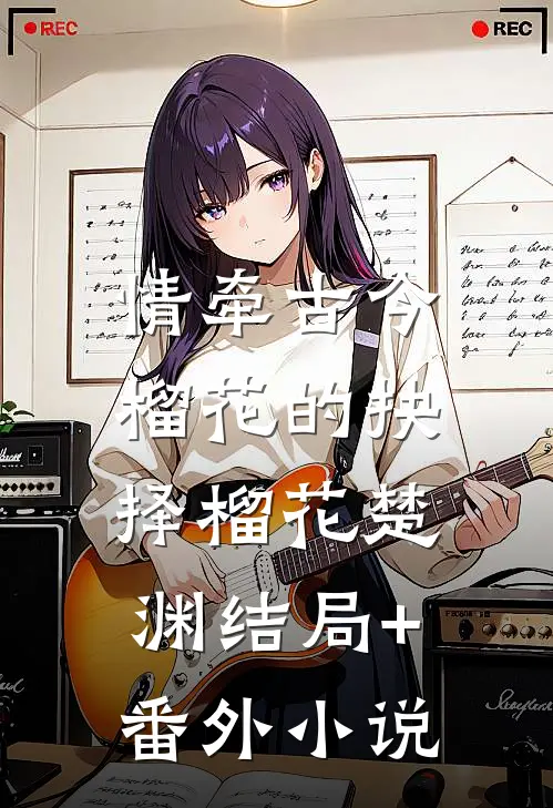 情牵古今：榴花的抉择榴花楚渊结局+番外小说
