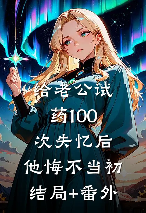 给老公试药100次失忆后，他悔不当初结局+番外