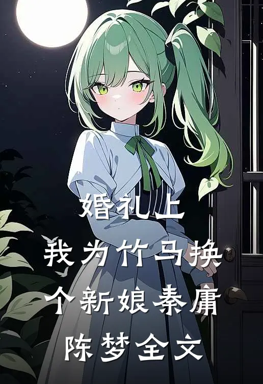 婚礼上，我为竹马换个新娘秦庸陈梦全文