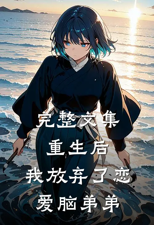 完整文集重生后,我放弃了恋爱脑弟弟的