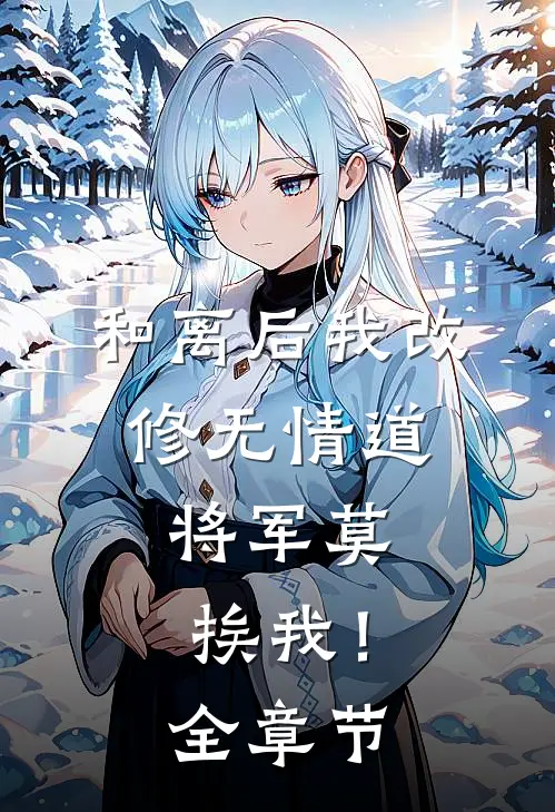 和离后我改修无情道，将军莫挨我！全章节