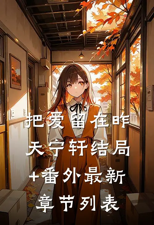 把爱留在昨天宁轩结局+番外最新章节列表