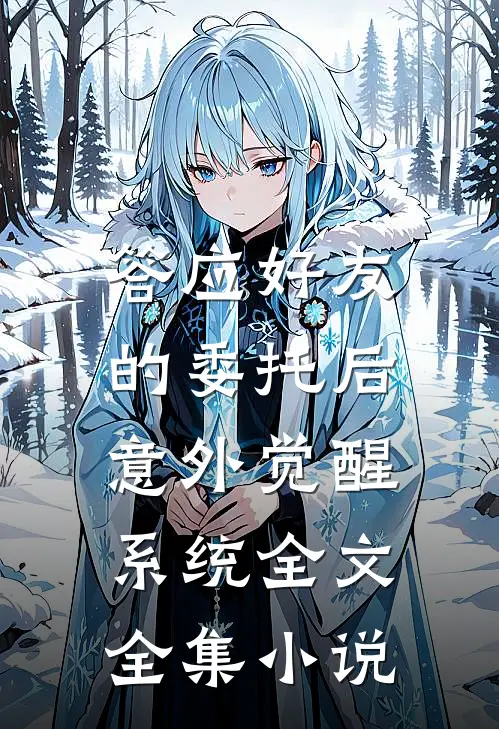 答应好友的委托后,意外觉醒系统全文全集小说