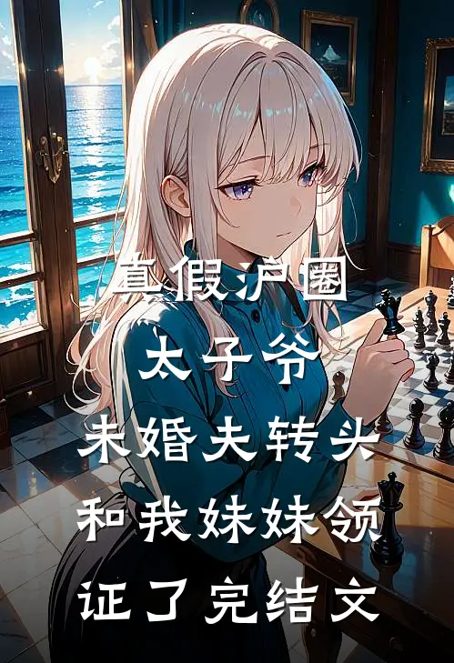 真假沪圈太子爷：未婚夫转头和我妹妹领证了完结文