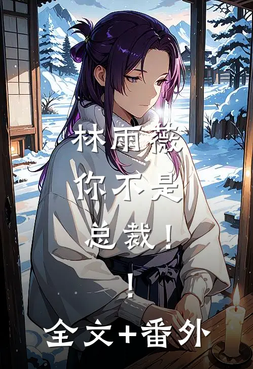 林雨薇，你不是总裁！！全文+番外