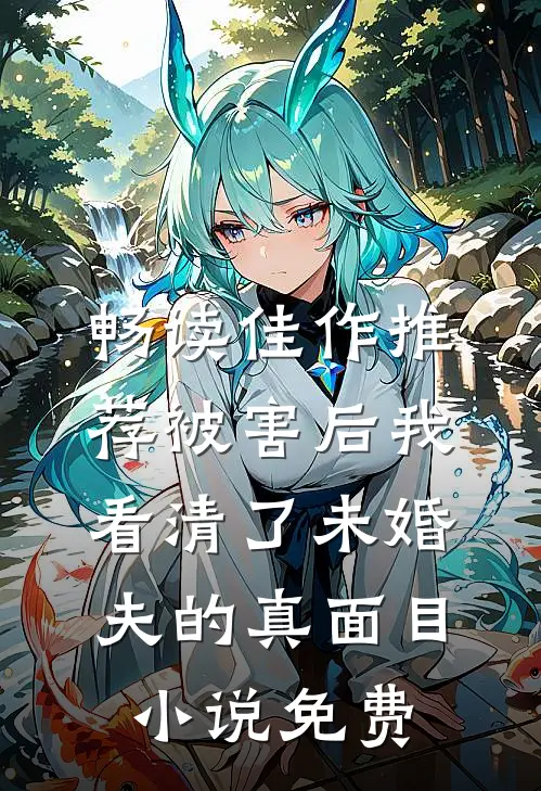 畅读佳作推荐被害后我看清了未婚夫的真面目小说免费