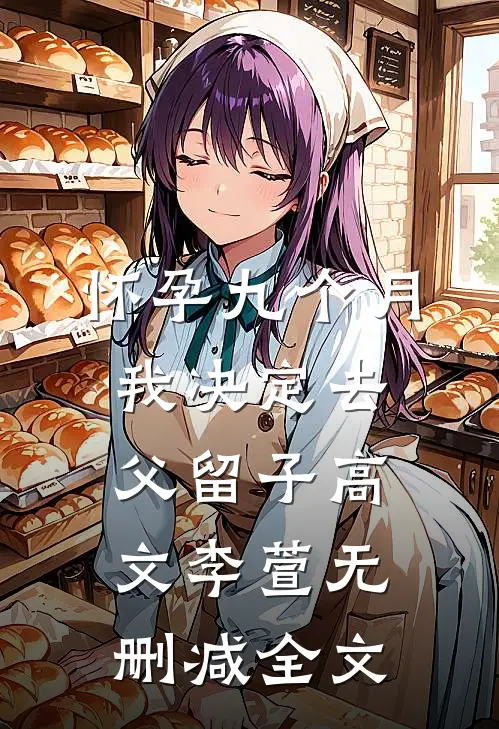怀孕九个月，我决定去父留子高文李萱无删减全文