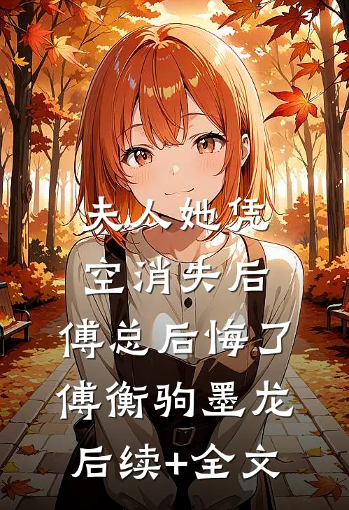 夫人她凭空消失后，傅总后悔了傅衡驹墨龙后续+全文