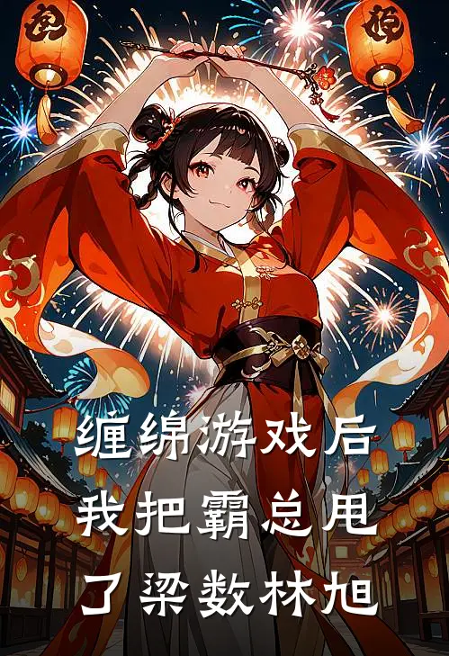 缠绵游戏后，我把霸总甩了梁数林旭