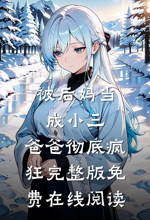 被后妈当成小三，爸爸彻底疯狂完整版免费在线阅读