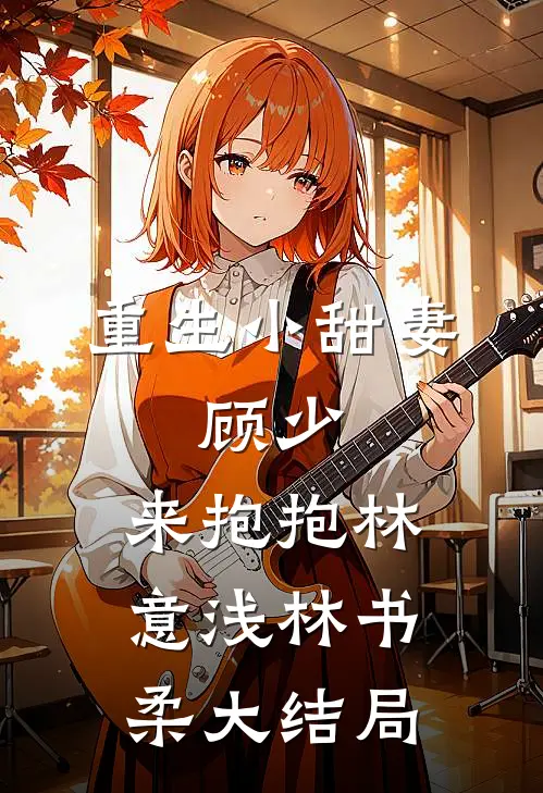 重生小甜妻：顾少，来抱抱林意浅林书柔大结局