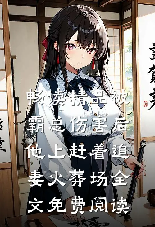 畅读精品被霸总伤害后,他上赶着追妻火葬场全文免费阅读