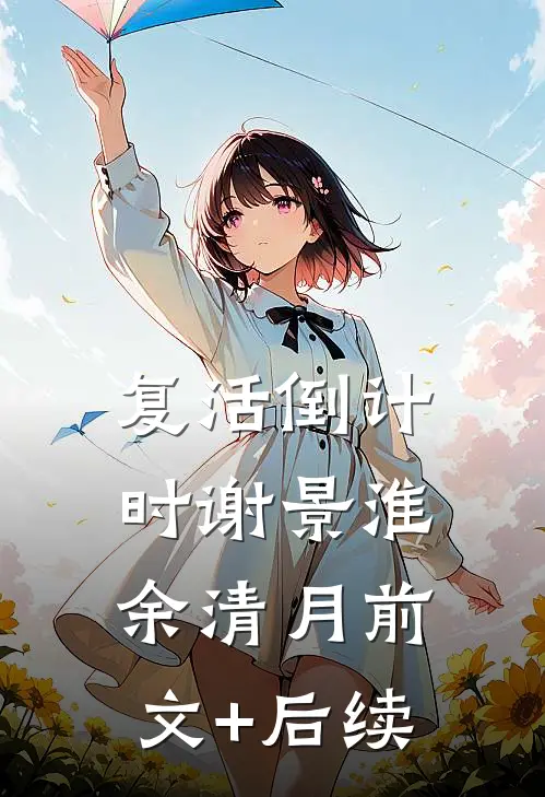 复活倒计时谢景淮余清月前文+后续