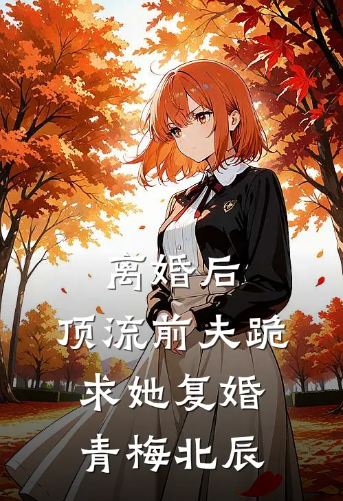 离婚后，顶流前夫跪求她复婚青梅北辰