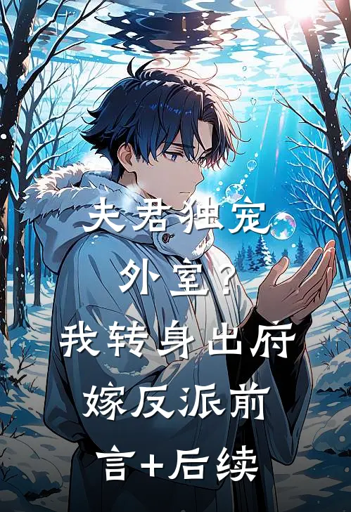 夫君独宠外室？我转身出府嫁反派前言+后续