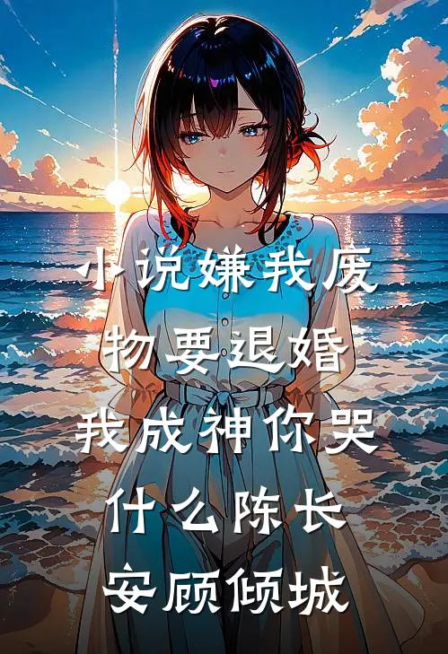 小说嫌我废物要退婚，我成神你哭什么(陈长安顾倾城)