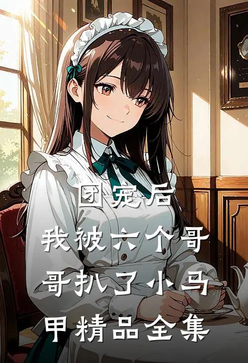 团宠后，我被六个哥哥扒了小马甲精品全集