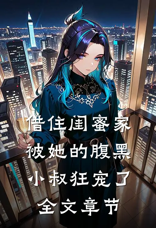 借住闺蜜家，被她的腹黑小叔狂宠了全文章节
