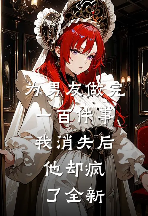 为男友做完一百件事我消失后，他却疯了全新