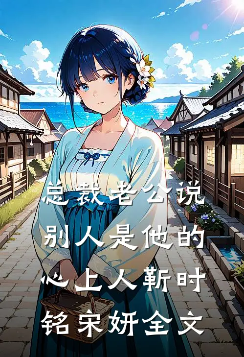 总裁老公说别人是他的心上人靳时铭宋妍全文