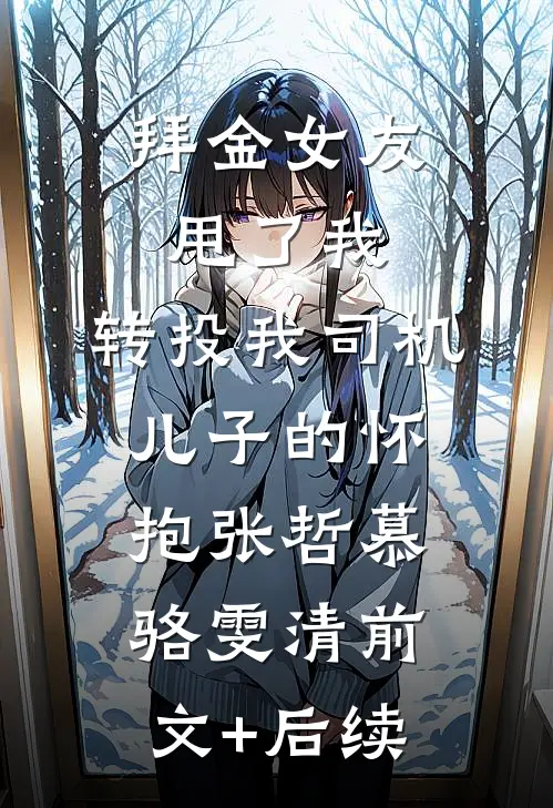 拜金女友甩了我，转投我司机儿子的怀抱张哲慕骆雯清前文+后续