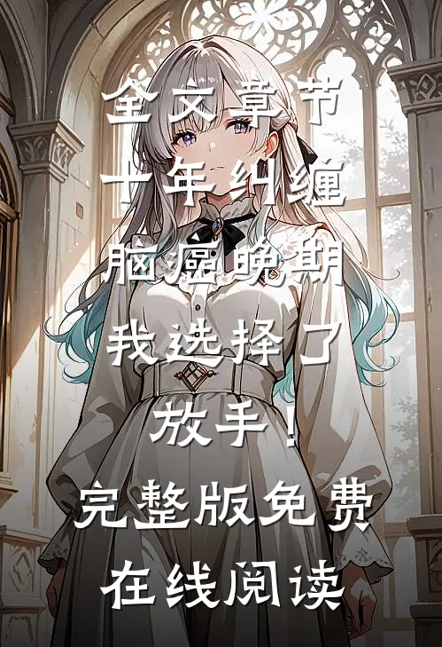 全文章节十年纠缠：脑癌晚期，我选择了放手！完整版免费在线阅读