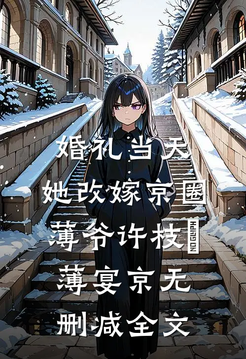 婚礼当天，她改嫁京圈薄爷许枝婳薄宴京无删减全文