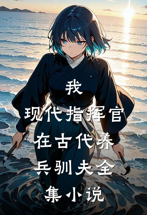 我，现代指挥官，在古代养兵驯夫全集小说