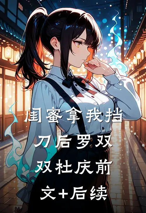 闺蜜拿我挡刀后罗双双杜庆前文+后续
