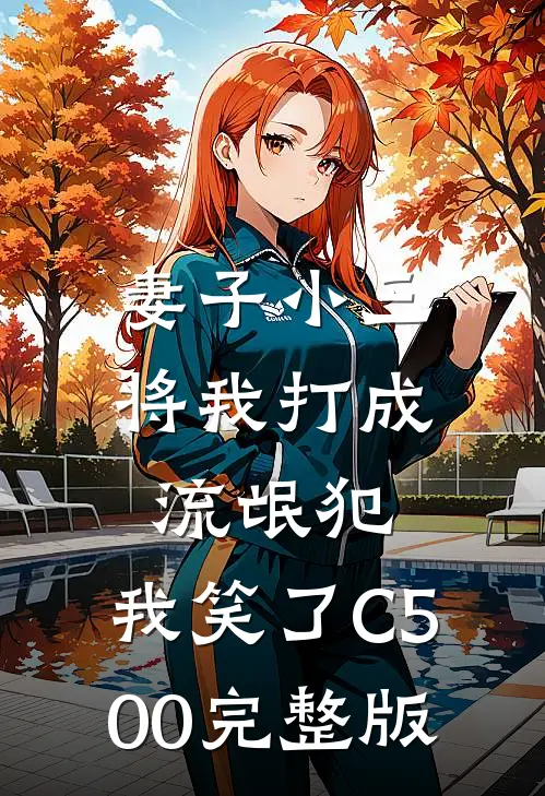 妻子小三将我打成流氓犯，我笑了C500完整版