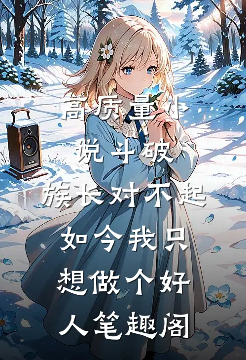 高质量小说斗破:族长对不起,如今我只想做个好人笔趣阁