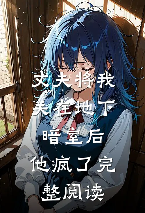 丈夫将我关在地下暗室后，他疯了完整阅读
