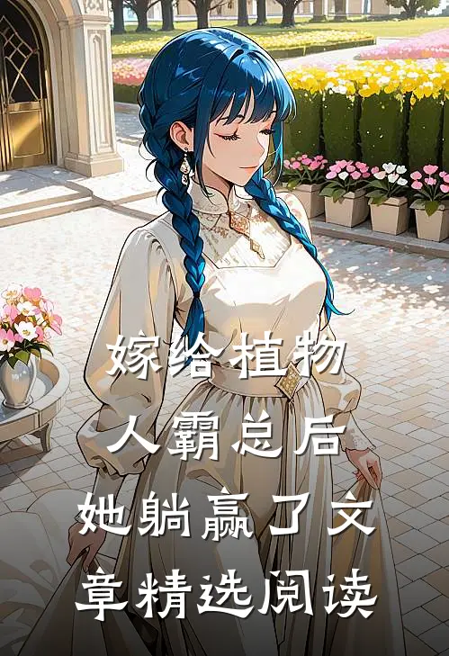 嫁给植物人霸总后，她躺赢了文章精选阅读