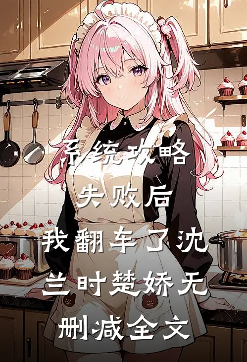 系统攻略失败后，我翻车了沈兰时楚娇无删减全文