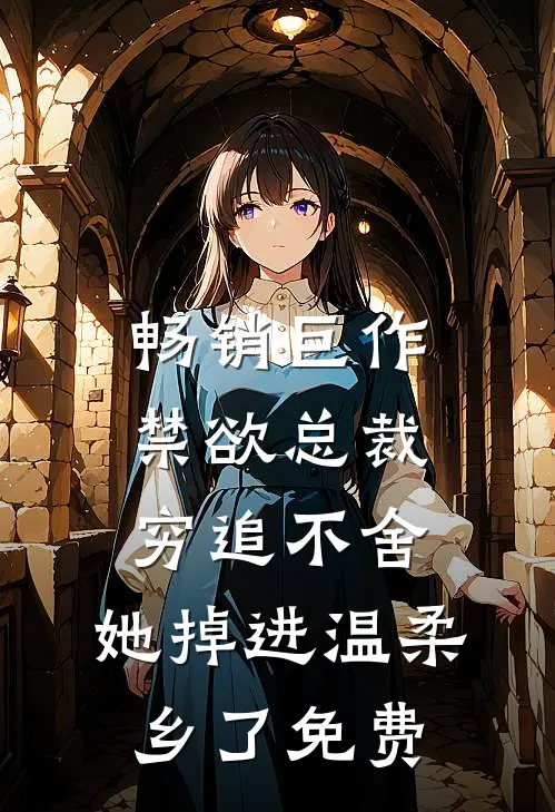 畅销巨作禁欲总裁穷追不舍,她掉进温柔乡了免费